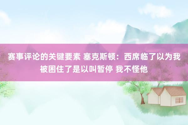 赛事评论的关键要素 塞克斯顿：西席临了以为我被困住了是以叫暂停 我不怪他