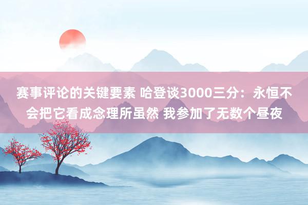 赛事评论的关键要素 哈登谈3000三分：永恒不会把它看成念理所虽然 我参加了无数个昼夜