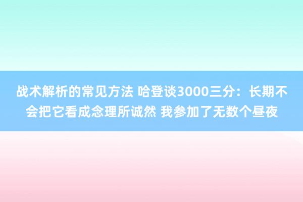 战术解析的常见方法 哈登谈3000三分：长期不会把它看成念理所诚然 我参加了无数个昼夜