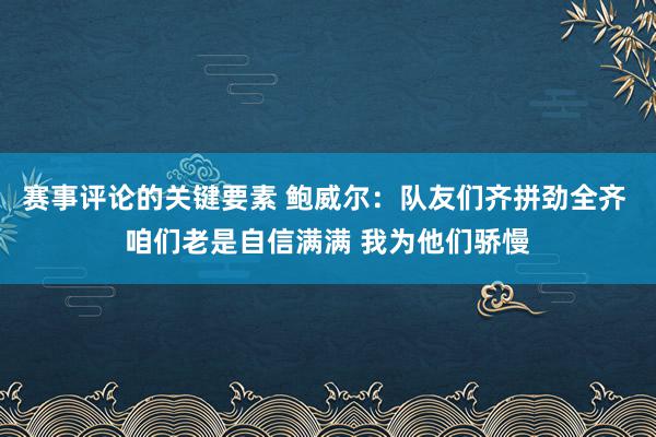 赛事评论的关键要素 鲍威尔：队友们齐拼劲全齐 咱们老是自信满满 我为他们骄慢