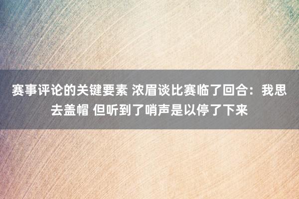 赛事评论的关键要素 浓眉谈比赛临了回合：我思去盖帽 但听到了哨声是以停了下来