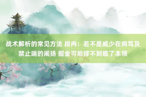 战术解析的常见方法 段冉：若不是威少在病笃及禁止端的阐扬 掘金可能撑不到临了本领