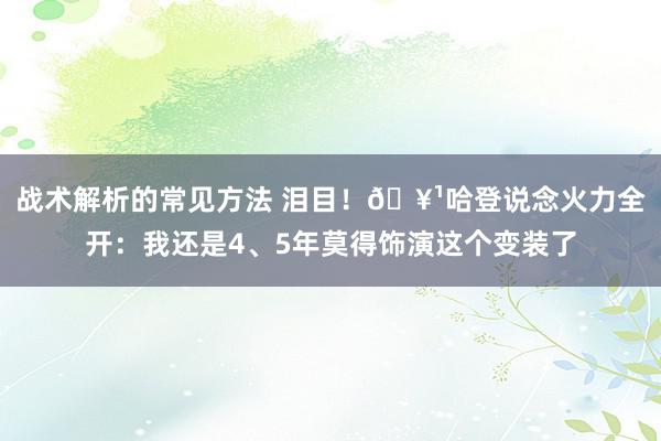 战术解析的常见方法 泪目！🥹哈登说念火力全开：我还是4、5年莫得饰演这个变装了