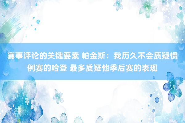 赛事评论的关键要素 帕金斯：我历久不会质疑惯例赛的哈登 最多质疑他季后赛的表现