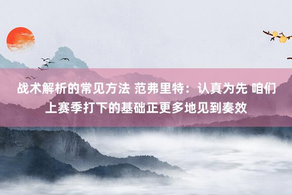 战术解析的常见方法 范弗里特：认真为先 咱们上赛季打下的基础正更多地见到奏效