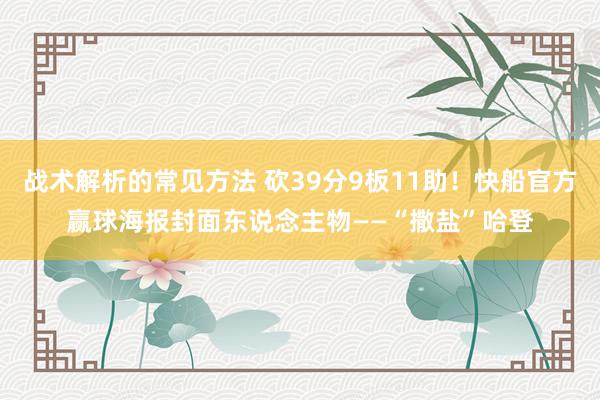 战术解析的常见方法 砍39分9板11助！快船官方赢球海报封面东说念主物——“撒盐”哈登