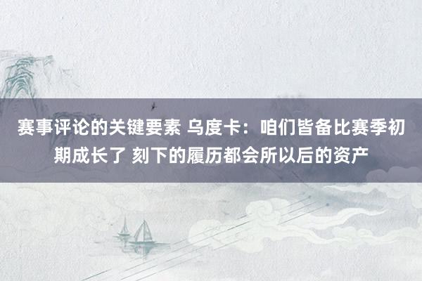 赛事评论的关键要素 乌度卡：咱们皆备比赛季初期成长了 刻下的履历都会所以后的资产