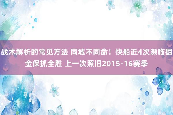 战术解析的常见方法 同城不同命！快船近4次濒临掘金保抓全胜 上一次照旧2015-16赛季