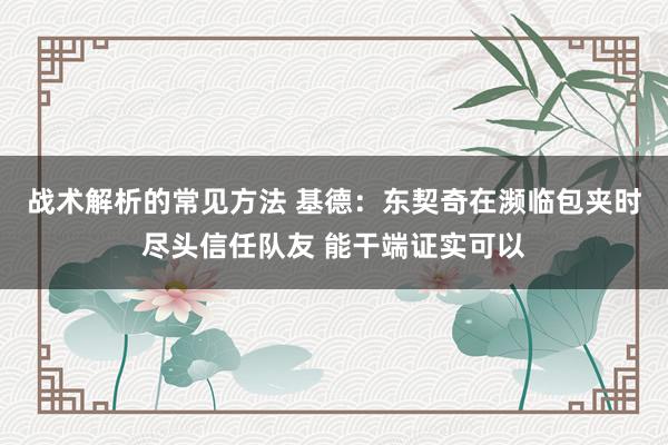 战术解析的常见方法 基德：东契奇在濒临包夹时尽头信任队友 能干端证实可以