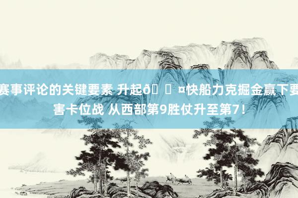 赛事评论的关键要素 升起😤快船力克掘金赢下要害卡位战 从西部第9胜仗升至第7！