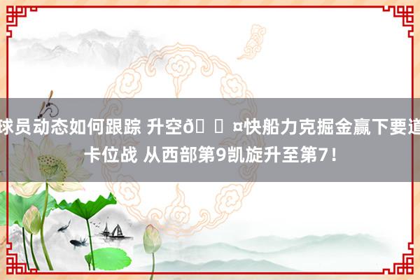 球员动态如何跟踪 升空😤快船力克掘金赢下要道卡位战 从西部第9凯旋升至第7！