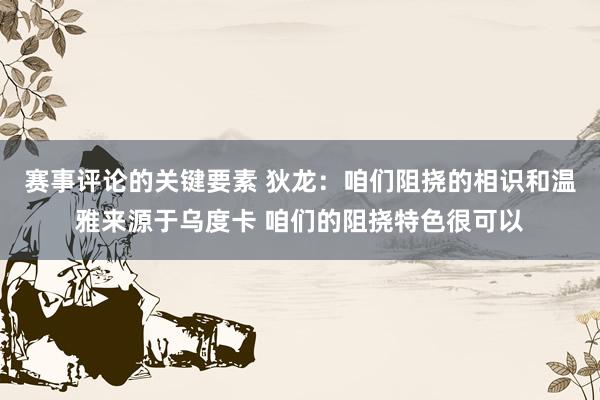 赛事评论的关键要素 狄龙：咱们阻挠的相识和温雅来源于乌度卡 咱们的阻挠特色很可以