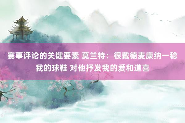 赛事评论的关键要素 莫兰特：很戴德麦康纳一稔我的球鞋 对他抒发我的爱和道喜