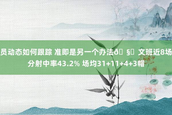 球员动态如何跟踪 准即是另一个办法🧐文班近8场三分射中率43.2% 场均31+11+4+3帽