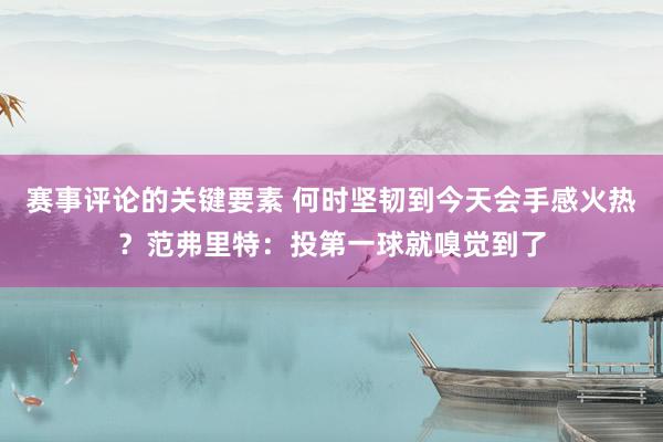 赛事评论的关键要素 何时坚韧到今天会手感火热？范弗里特：投第一球就嗅觉到了