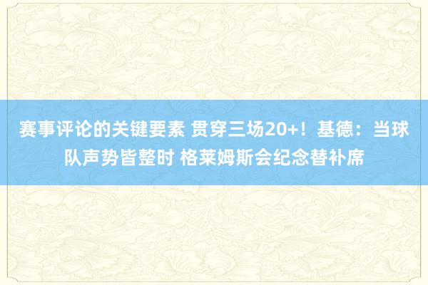 赛事评论的关键要素 贯穿三场20+！基德：当球队声势皆整时 格莱姆斯会纪念替补席