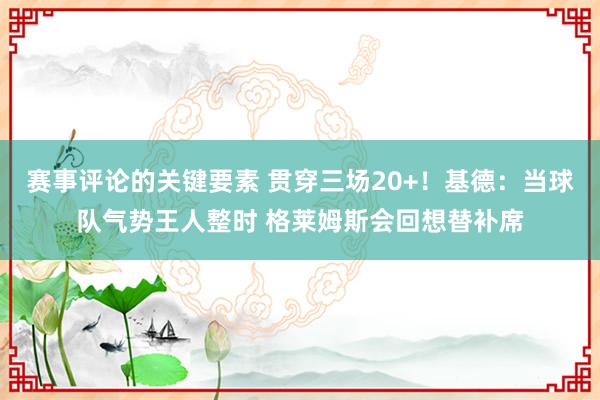 赛事评论的关键要素 贯穿三场20+！基德：当球队气势王人整时 格莱姆斯会回想替补席