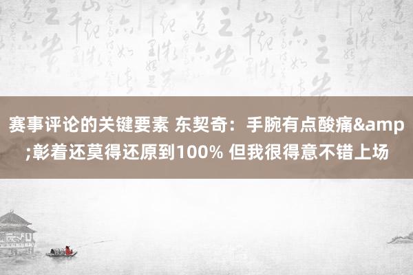 赛事评论的关键要素 东契奇：手腕有点酸痛&彰着还莫得还原到100% 但我很得意不错上场