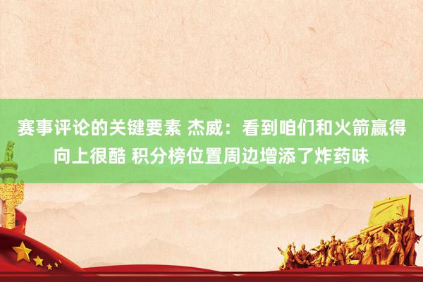 赛事评论的关键要素 杰威：看到咱们和火箭赢得向上很酷 积分榜位置周边增添了炸药味