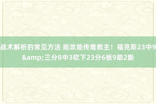 战术解析的常见方法 能攻能传难救主！福克斯23中9&三分8中3砍下23分6板9助2断