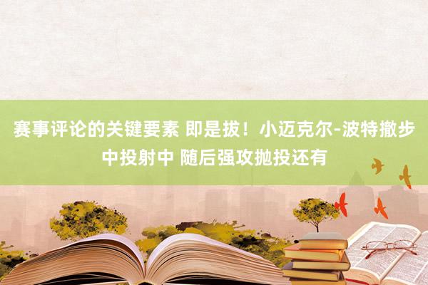 赛事评论的关键要素 即是拔！小迈克尔-波特撤步中投射中 随后强攻抛投还有