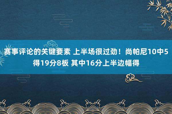 赛事评论的关键要素 上半场很过劲！尚帕尼10中5得19分8板 其中16分上半边幅得