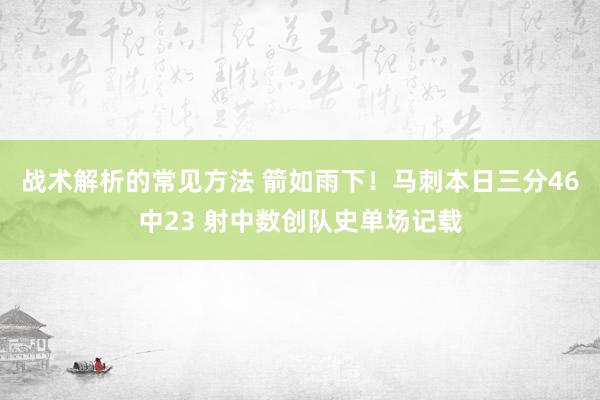 战术解析的常见方法 箭如雨下！马刺本日三分46中23 射中数创队史单场记载