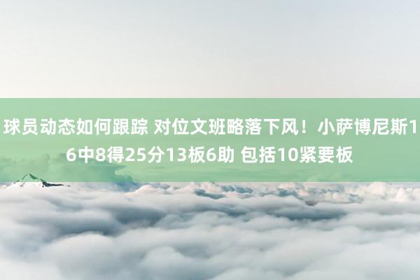 球员动态如何跟踪 对位文班略落下风！小萨博尼斯16中8得25分13板6助 包括10紧要板