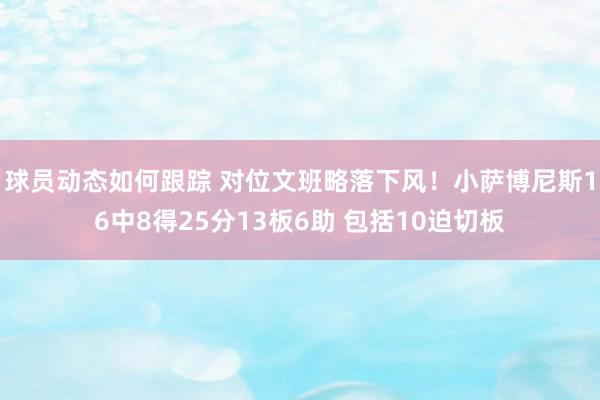 球员动态如何跟踪 对位文班略落下风！小萨博尼斯16中8得25分13板6助 包括10迫切板