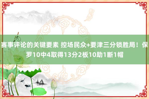 赛事评论的关键要素 控场民众+要津三分锁胜局！保罗10中4取得13分2板10助1断1帽