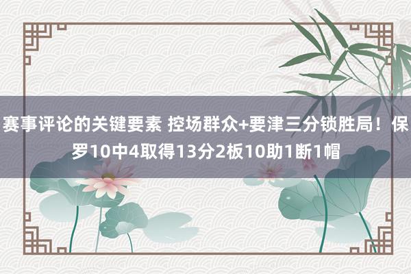 赛事评论的关键要素 控场群众+要津三分锁胜局！保罗10中4取得13分2板10助1断1帽