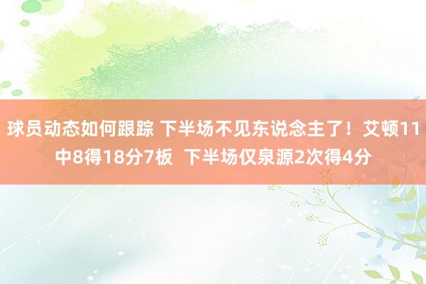 球员动态如何跟踪 下半场不见东说念主了！艾顿11中8得18分7板  下半场仅泉源2次得4分