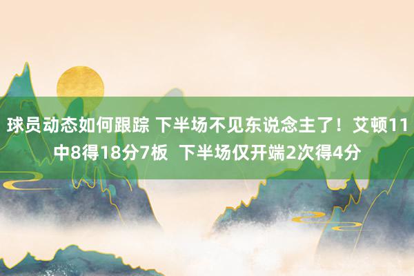 球员动态如何跟踪 下半场不见东说念主了！艾顿11中8得18分7板  下半场仅开端2次得4分