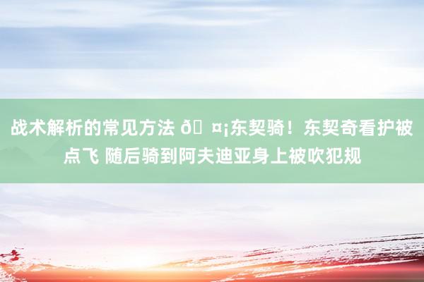 战术解析的常见方法 🤡东契骑！东契奇看护被点飞 随后骑到阿夫迪亚身上被吹犯规