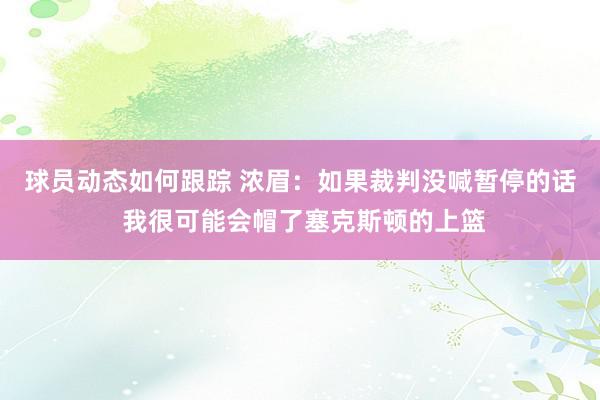 球员动态如何跟踪 浓眉：如果裁判没喊暂停的话 我很可能会帽了塞克斯顿的上篮