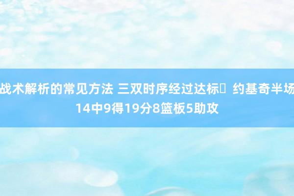 战术解析的常见方法 三双时序经过达标✔约基奇半场14中9得19分8篮板5助攻