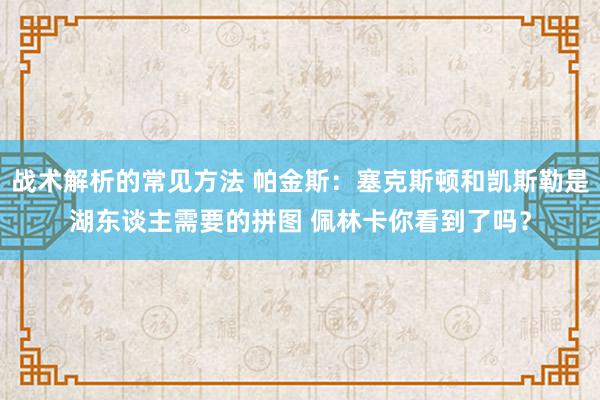 战术解析的常见方法 帕金斯：塞克斯顿和凯斯勒是湖东谈主需要的拼图 佩林卡你看到了吗？