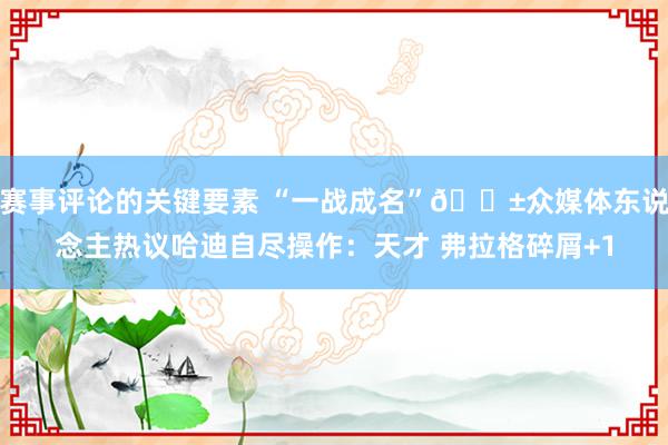 赛事评论的关键要素 “一战成名”😱众媒体东说念主热议哈迪自尽操作：天才 弗拉格碎屑+1