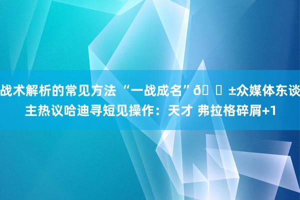 战术解析的常见方法 “一战成名”😱众媒体东谈主热议哈迪寻短见操作：天才 弗拉格碎屑+1