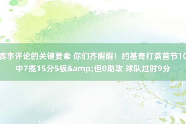 赛事评论的关键要素 你们齐醒醒！约基奇打满首节10中7揽15分5板&但0助攻 球队过时9分