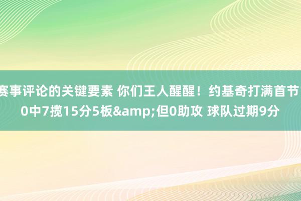 赛事评论的关键要素 你们王人醒醒！约基奇打满首节10中7揽15分5板&但0助攻 球队过期9分