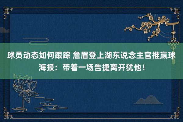 球员动态如何跟踪 詹眉登上湖东说念主官推赢球海报：带着一场告捷离开犹他！