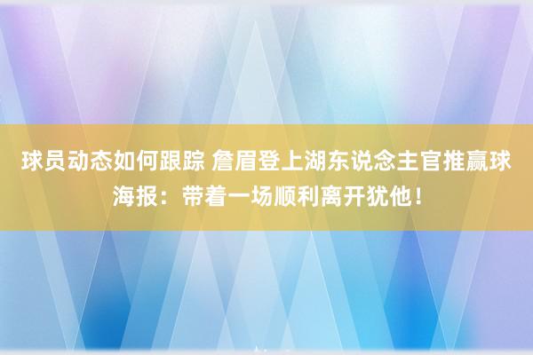 球员动态如何跟踪 詹眉登上湖东说念主官推赢球海报：带着一场顺利离开犹他！