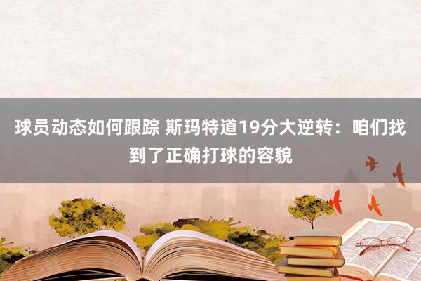 球员动态如何跟踪 斯玛特道19分大逆转：咱们找到了正确打球的容貌