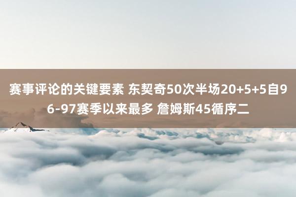 赛事评论的关键要素 东契奇50次半场20+5+5自96-97赛季以来最多 詹姆斯45循序二