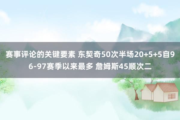 赛事评论的关键要素 东契奇50次半场20+5+5自96-97赛季以来最多 詹姆斯45顺次二