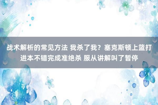 战术解析的常见方法 我杀了我？塞克斯顿上篮打进本不错完成准绝杀 服从讲解叫了暂停