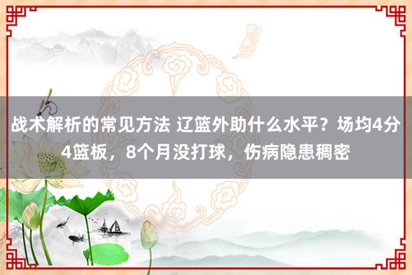 战术解析的常见方法 辽篮外助什么水平？场均4分4篮板，8个月没打球，伤病隐患稠密