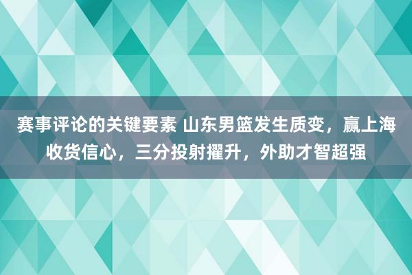 赛事评论的关键要素 山东男篮发生质变，赢上海收货信心，三分投射擢升，外助才智超强