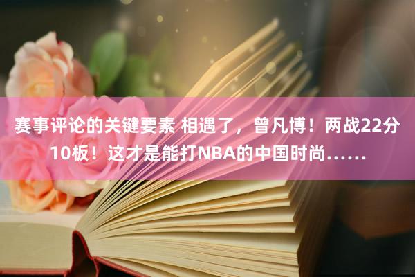 赛事评论的关键要素 相遇了，曾凡博！两战22分10板！这才是能打NBA的中国时尚……